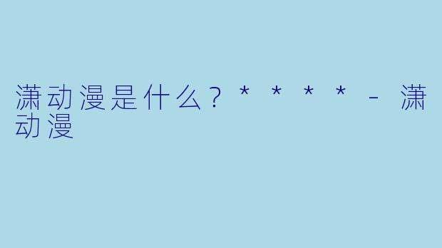 潇动漫是什么？****-潇动漫