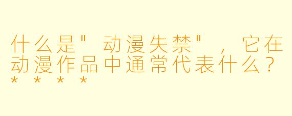 什么是"动漫失禁",它在动漫作品中通常代表什么?****