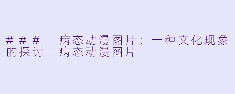 ### 病态动漫图片：一种文化现象的探讨-病态动漫图片