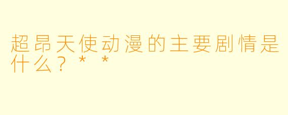超昂天使动漫的主要剧情是什么？**