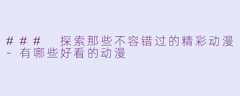 ### 探索那些不容错过的精彩动漫-有哪些好看的动漫
