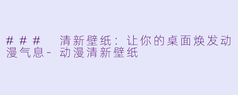 ### 清新壁纸:让你的桌面焕发动漫气息