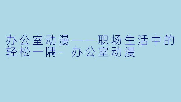 办公室动漫——职场生活中的轻松一隅