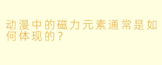 动漫中的磁力元素通常是如何体现的？