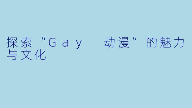 探索“Gay 动漫”的魅力与文化