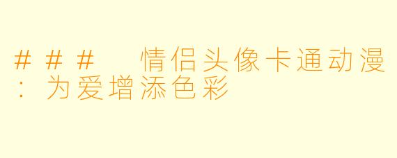 ### 情侣头像卡通动漫：为爱增添色彩