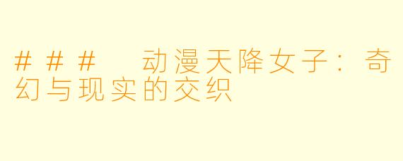 ### 动漫天降女子：奇幻与现实的交织