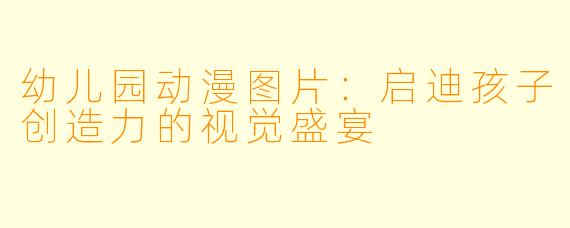 幼儿园动漫图片：启迪孩子创造力的视觉盛宴