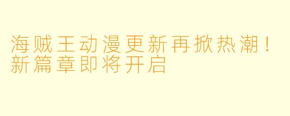 海贼王动漫更新再掀热潮！新篇章即将开启