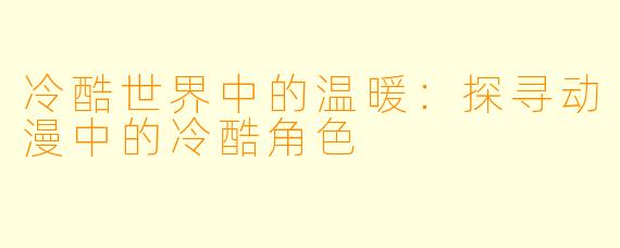 冷酷世界中的温暖:探寻动漫中的冷酷角色