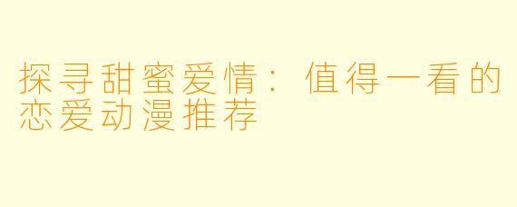 探寻甜蜜爱情：值得一看的恋爱动漫推荐