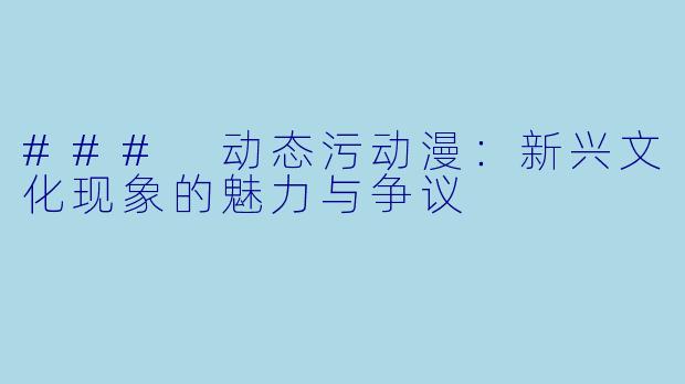 ### 动态污动漫:新兴文化现象的魅力与争议