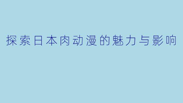 探索日本肉动漫的魅力与影响