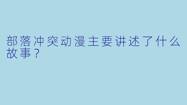 部落冲突动漫主要讲述了什么故事?