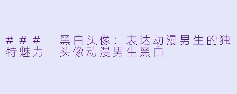 ### 黑白头像:表达动漫男生的独特魅力