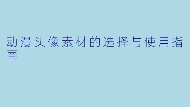 动漫头像素材的选择与使用指南