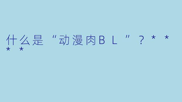 什么是“动漫肉BL”？****