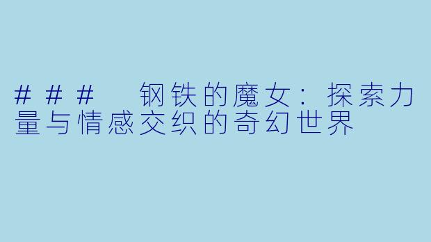 ### 钢铁的魔女：探索力量与情感交织的奇幻世界
