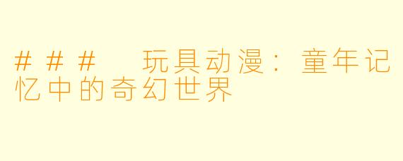 ### 玩具动漫：童年记忆中的奇幻世界