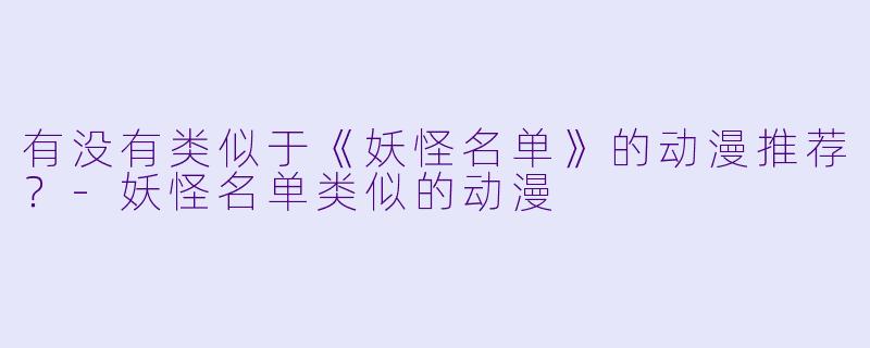 有没有类似于《妖怪名单》的动漫推荐？