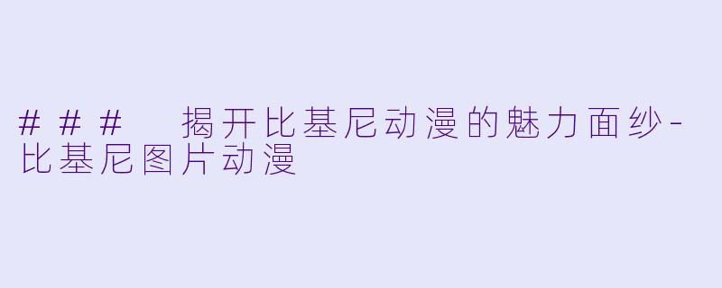 ### 揭开比基尼动漫的魅力面纱-比基尼图片动漫