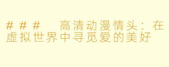 ### 高清动漫情头:在虚拟世界中寻觅爱的美好