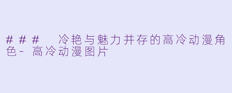### 冷艳与魅力并存的高冷动漫角色
