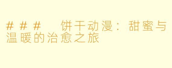 ### 饼干动漫：甜蜜与温暖的治愈之旅