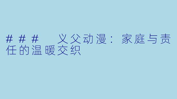 ### 义父动漫：家庭与责任的温暖交织