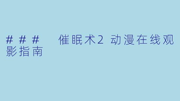 ### 催眠术2动漫在线观影指南