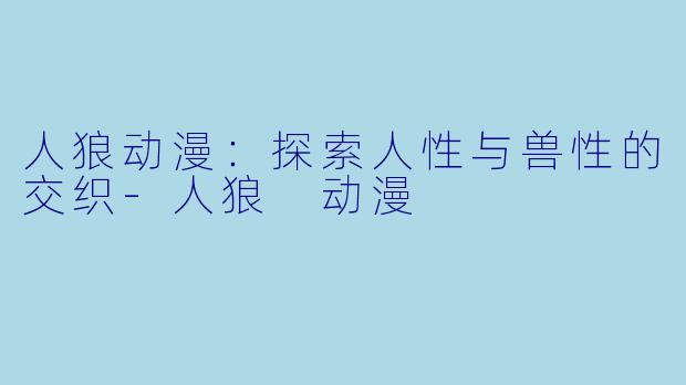 人狼动漫:探索人性与兽性的交织