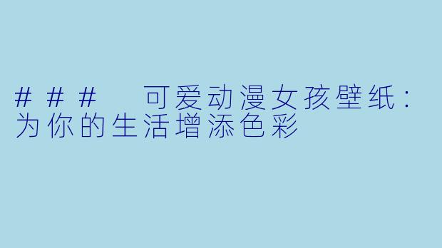 ### 可爱动漫女孩壁纸:为你的生活增添色彩