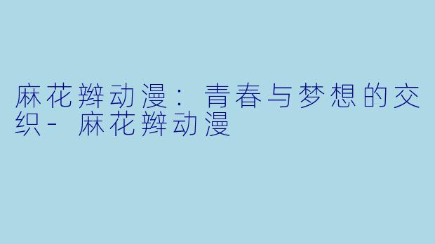 麻花辫动漫:青春与梦想的交织