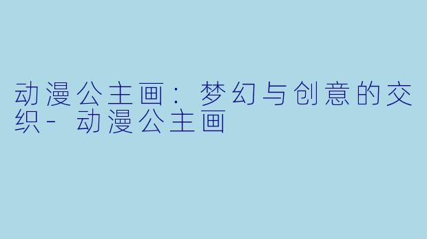 动漫公主画:梦幻与创意的交织