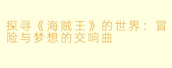 探寻《海贼王》的世界:冒险与梦想的交响曲