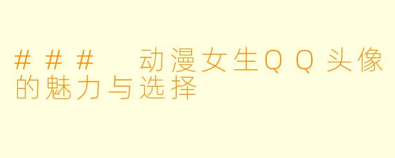 ### 动漫女生QQ头像的魅力与选择