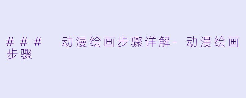 ### 动漫绘画步骤详解-动漫绘画步骤
