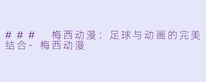 ### 梅西动漫：足球与动画的完美结合-梅西动漫