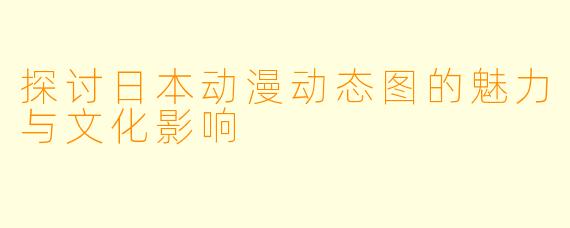 探讨日本动漫动态图的魅力与文化影响