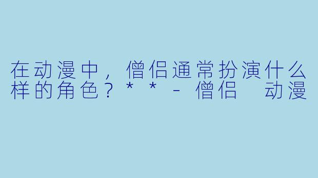 在动漫中,僧侣通常扮演什么样的角色?**