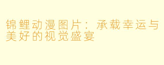锦鲤动漫图片:承载幸运与美好的视觉盛宴