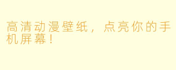 高清动漫壁纸，点亮你的手机屏幕！