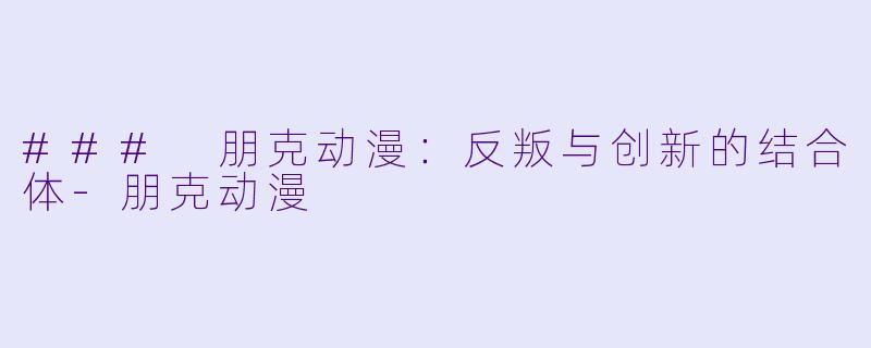 ### 朋克动漫：反叛与创新的结合体-朋克动漫