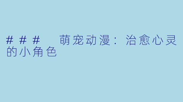 ### 萌宠动漫：治愈心灵的小角色