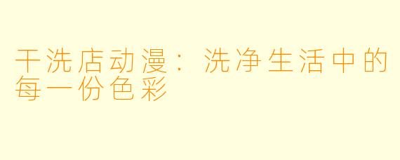 干洗店动漫：洗净生活中的每一份色彩
