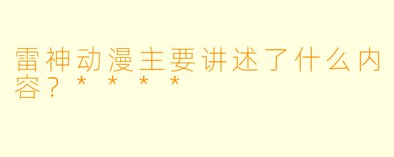 雷神动漫主要讲述了什么内容？****