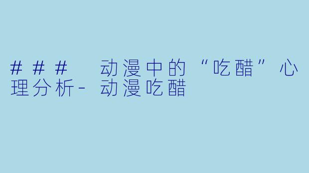 ### 动漫中的“吃醋”心理分析