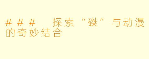 ### 探索“磔”与动漫的奇妙结合