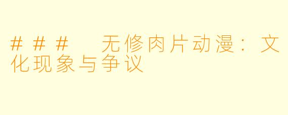 ### 无修肉片动漫：文化现象与争议