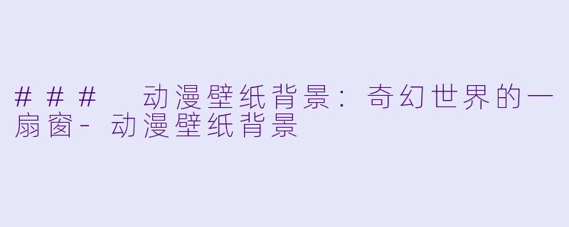 ### 动漫壁纸背景：奇幻世界的一扇窗-动漫壁纸背景